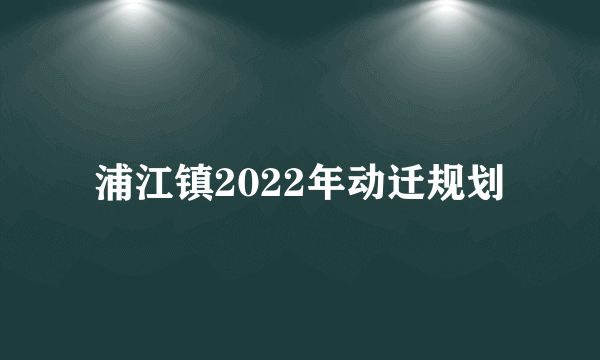浦江镇2022年动迁规划