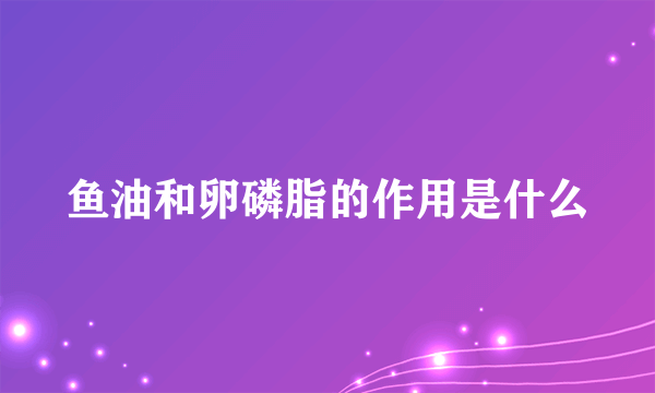 鱼油和卵磷脂的作用是什么
