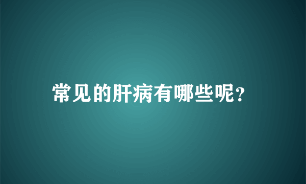 常见的肝病有哪些呢？