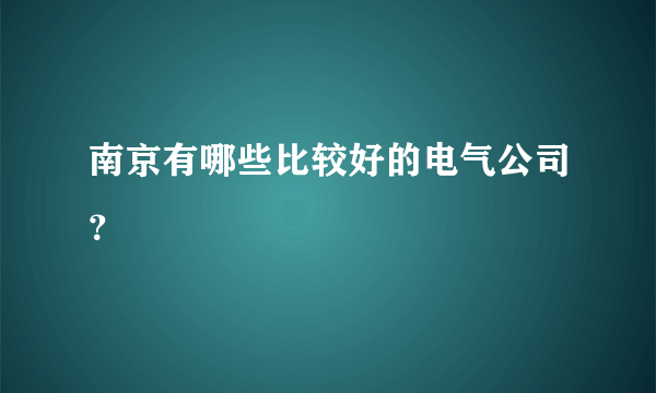 南京有哪些比较好的电气公司？