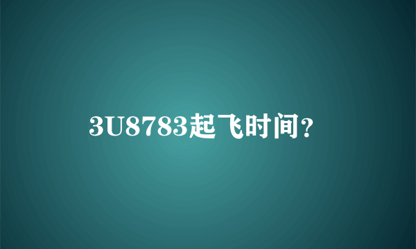 3U8783起飞时间？