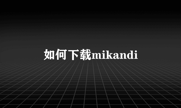 如何下载mikandi
