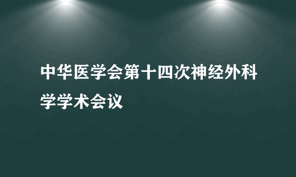 中华医学会第十四次神经外科学学术会议