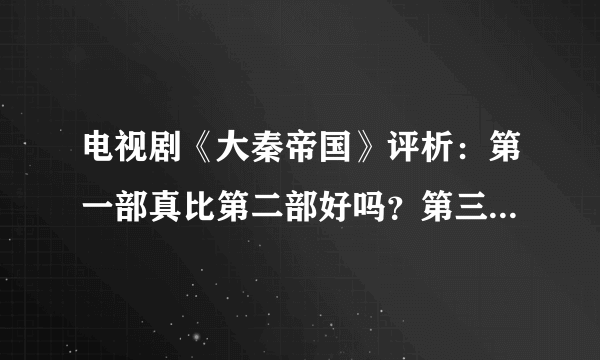 电视剧《大秦帝国》评析：第一部真比第二部好吗？第三部最大败笔