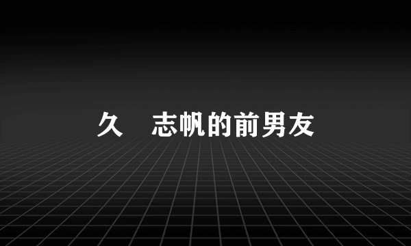 久嶋志帆的前男友