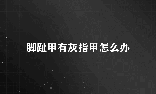 脚趾甲有灰指甲怎么办