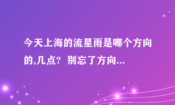 今天上海的流星雨是哪个方向的,几点?  别忘了方向，非常急