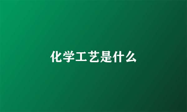 化学工艺是什么