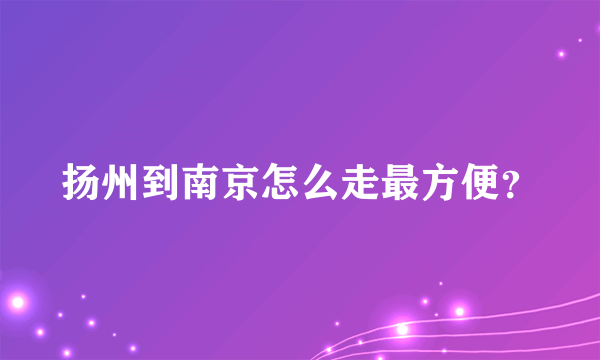 扬州到南京怎么走最方便？
