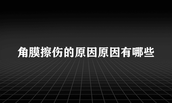 角膜擦伤的原因原因有哪些