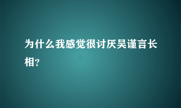 为什么我感觉很讨厌吴谨言长相？