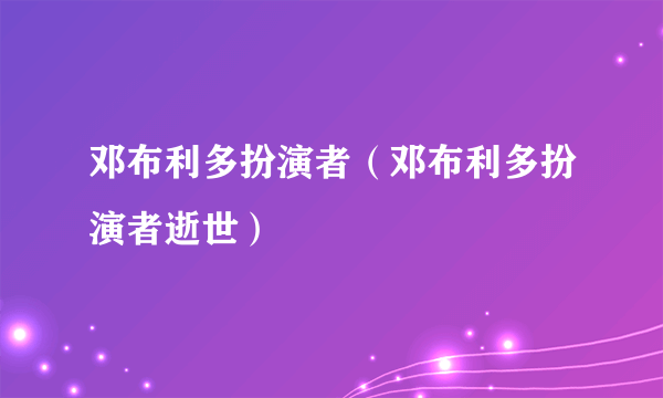 邓布利多扮演者（邓布利多扮演者逝世）