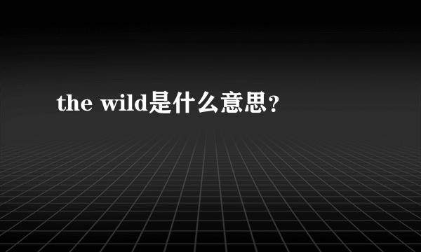 the wild是什么意思？