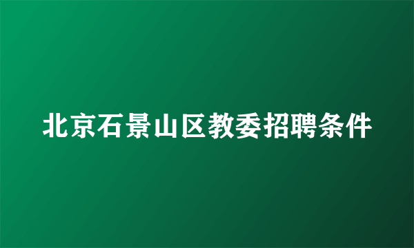 北京石景山区教委招聘条件
