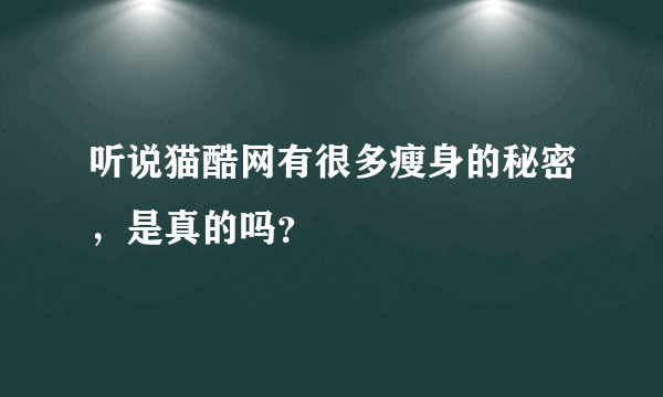 听说猫酷网有很多瘦身的秘密，是真的吗？