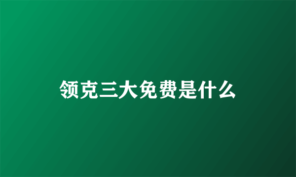 领克三大免费是什么
