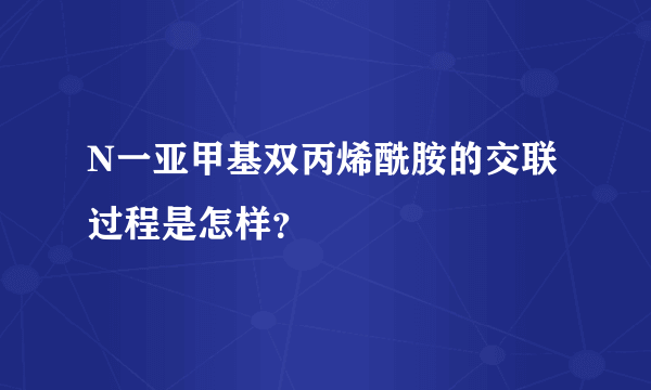 N一亚甲基双丙烯酰胺的交联过程是怎样？