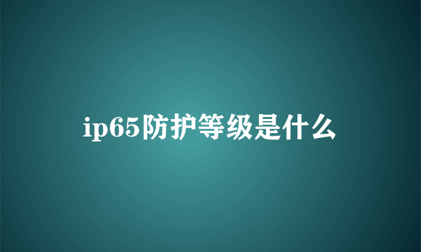 ip65防护等级是什么