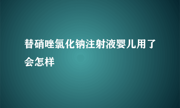 替硝唑氯化钠注射液婴儿用了会怎样