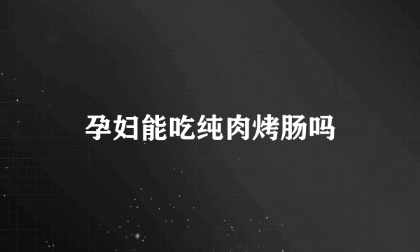 孕妇能吃纯肉烤肠吗