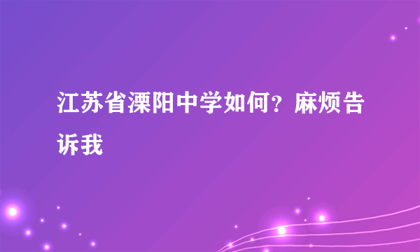 江苏省溧阳中学如何？麻烦告诉我