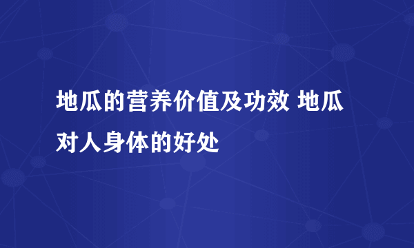 地瓜的营养价值及功效 地瓜对人身体的好处