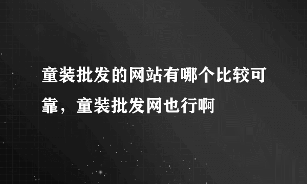 童装批发的网站有哪个比较可靠，童装批发网也行啊