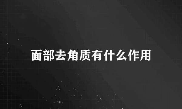 面部去角质有什么作用