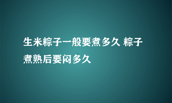 生米粽子一般要煮多久 粽子煮熟后要闷多久