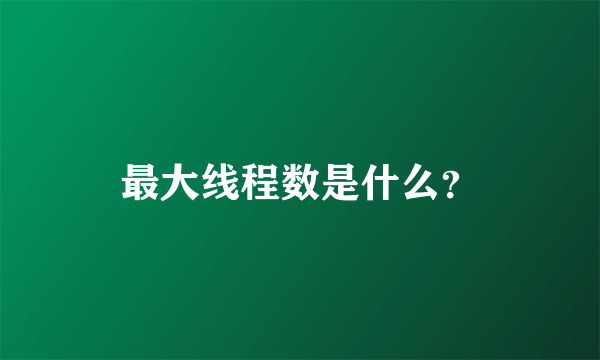 最大线程数是什么？