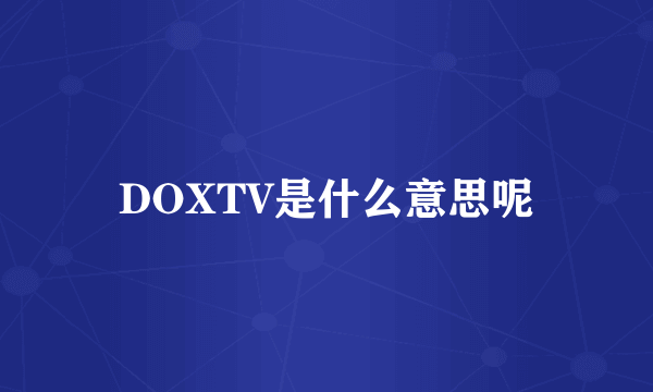 DOXTV是什么意思呢