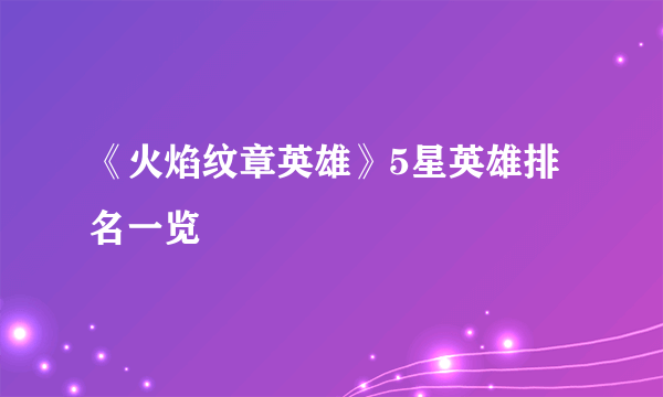 《火焰纹章英雄》5星英雄排名一览