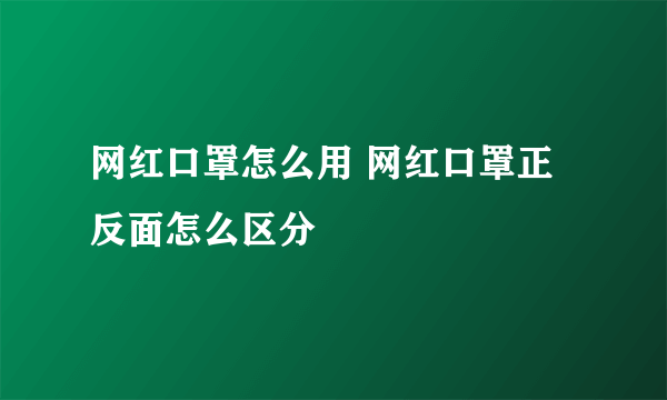 网红口罩怎么用 网红口罩正反面怎么区分