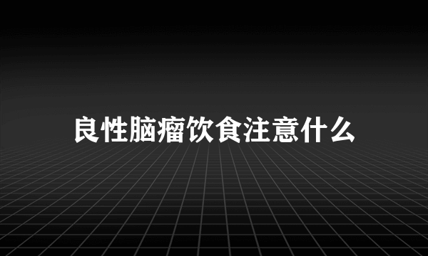 良性脑瘤饮食注意什么