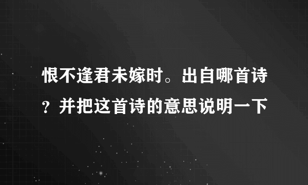 恨不逢君未嫁时。出自哪首诗？并把这首诗的意思说明一下