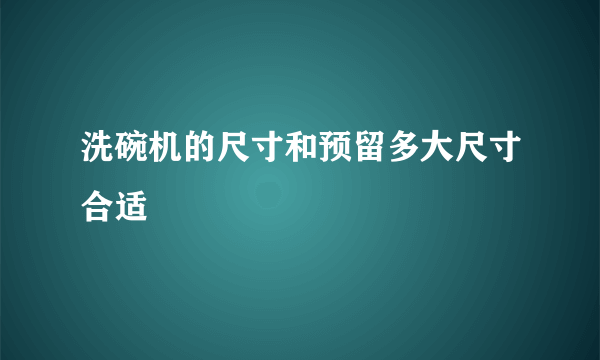 洗碗机的尺寸和预留多大尺寸合适
