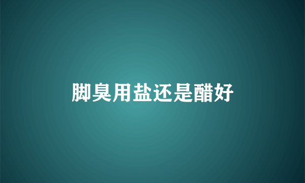 脚臭用盐还是醋好