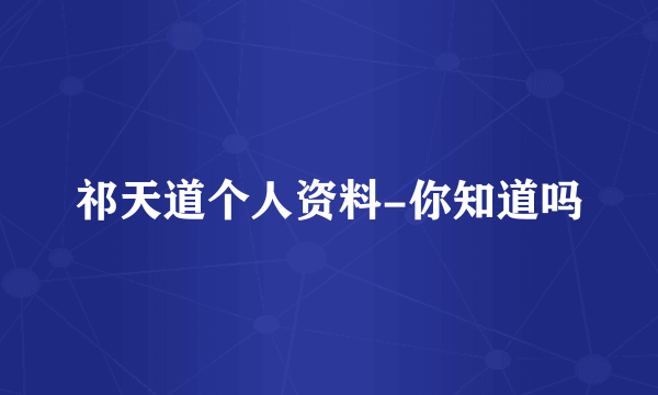 祁天道个人资料-你知道吗