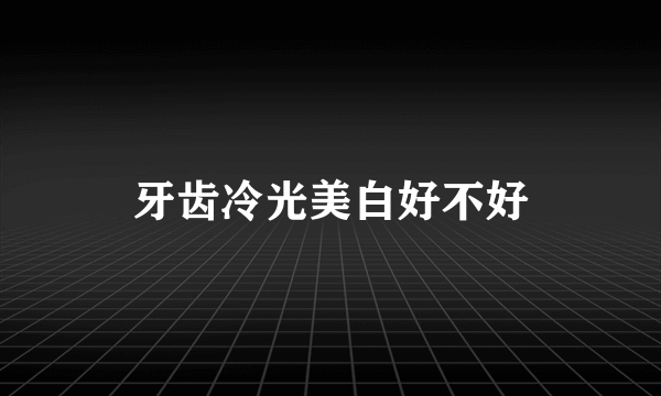 牙齿冷光美白好不好
