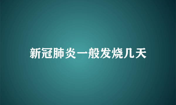 新冠肺炎一般发烧几天