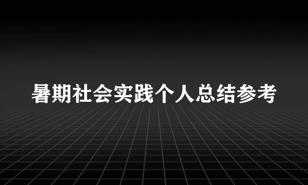 暑期社会实践个人总结参考