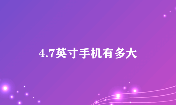 4.7英寸手机有多大