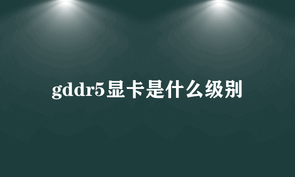 gddr5显卡是什么级别