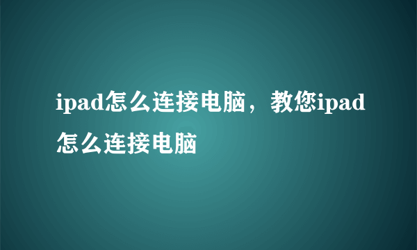 ipad怎么连接电脑，教您ipad怎么连接电脑