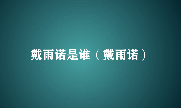 戴雨诺是谁（戴雨诺）