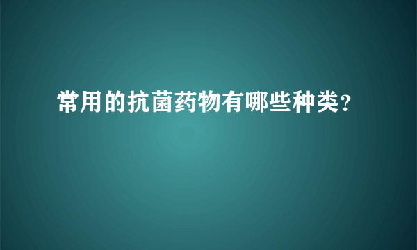常用的抗菌药物有哪些种类？