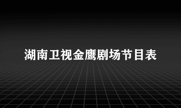 湖南卫视金鹰剧场节目表