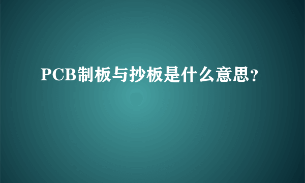 PCB制板与抄板是什么意思？