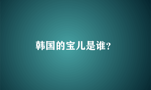 韩国的宝儿是谁？