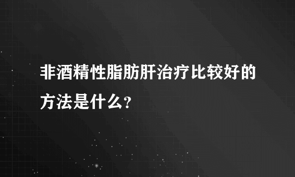 非酒精性脂肪肝治疗比较好的方法是什么？